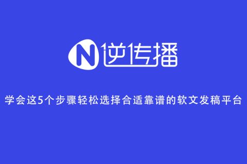 學(xué)會(huì)這5個(gè)步驟輕松選擇合適靠譜的軟文發(fā)稿平臺(tái)